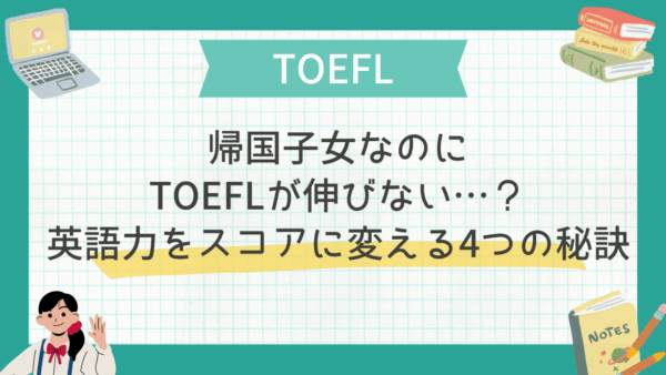 帰国子女なのにTOEFLが伸びない…？英語力をスコアに変える4つの秘訣