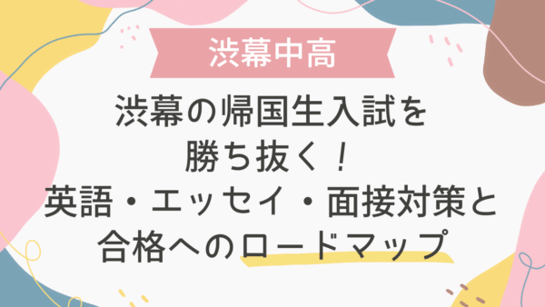 渋幕中学の帰国生入試を勝ち抜く！英語・エッセイ・面接対策と合格へのロードマップ