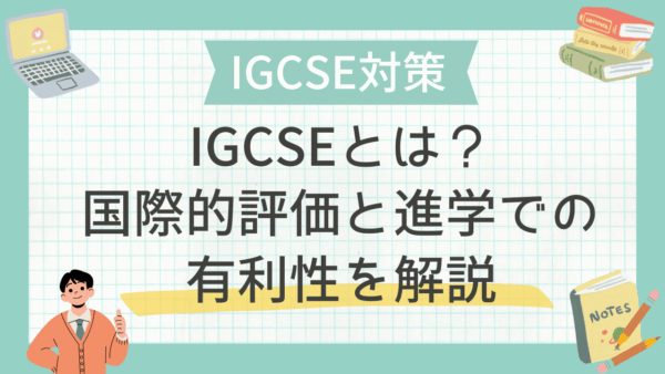 IGCSEとは？国際的評価と進学での有利性を解説