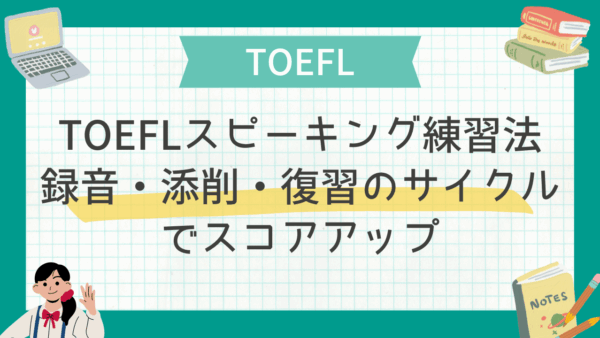 帰国子女向けTOEFLスピーキングの実践練習法｜録音・添削・復習のサイクルでスコアアップ