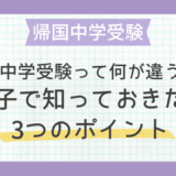 「帰国子女の中学受験って何が違うの？」親子で知っておきたい3つのポイント