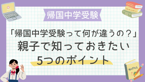 「帰国子女の中学受験って何が違うの？」親子で知っておきたい5つのポイント