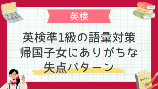 英検準1級の語彙対策｜帰国子女にありがちな失点パターン