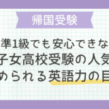 「英検準1級でも安心できない？」帰国子女高校受験の人気校に求められる、英語力の目安