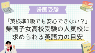 「英検準1級でも安心できない？」帰国子女高校受験の人気校に求められる、英語力の目安