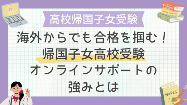 海外からでも合格を掴む！帰国子女高校受験オンラインサポートの強みとは