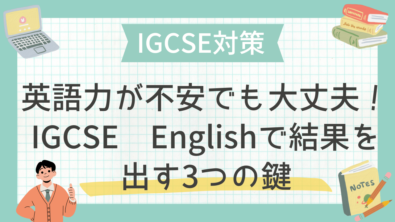 IGCSE 英語対策｜英語力が不安でも大丈夫！IGCSE Englishで結果を出す3