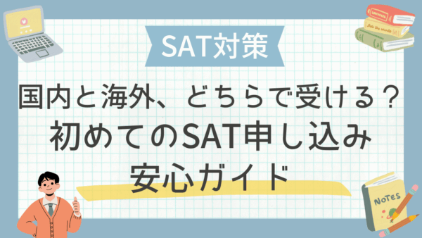 国内と海外、どちらで受ける？初めてのSAT申し込み安心ガイド