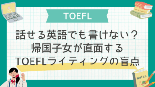 話せる英語でも書けない？帰国子女が直面するTOEFLライティングの盲点