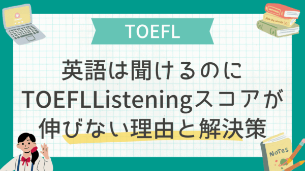 英語は聞けるのにTOEFLListeningスコアが伸びない理由と解決策