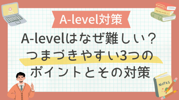 A-levelはなぜ難しい？つまづきやすい3つのポイントとその対策