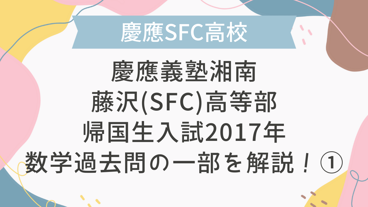 帰国子女受験】慶應義塾湘南藤沢(SFC)高等部 帰国生入試 2017年 数学