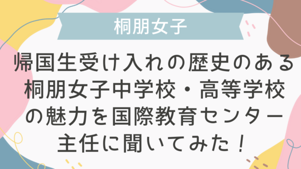 【学校情報】帰国生受け入れの歴史のある、桐朋女子中学校・高等学校の魅力を国際教育センター主任に聞いてみた！
