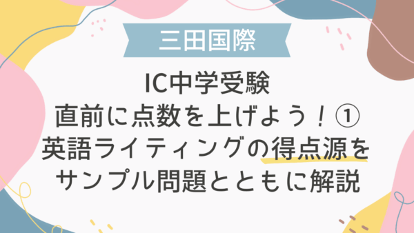 【三田国際IC中学受験】直前に点数を上げよう！①英語ライティングの得点源をサンプル問題とともに解説
