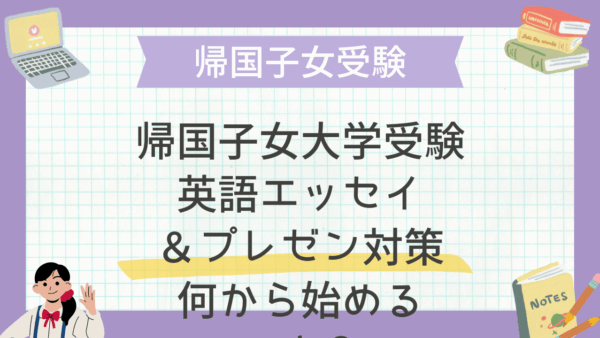 帰国子女大学受験 英語エッセイ＆プレゼン対策：何から始めるべき？