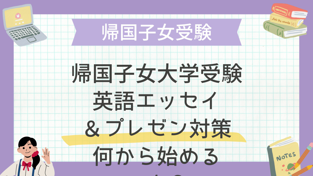 帰国子女大学受験 英語エッセイ＆プレゼン対策：何から始めるべき