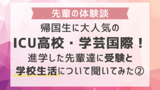 帰国生に大人気のICU高校・学芸国際！進学した先輩達に受験と学校生活について聞いてみた②