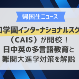 行知学園インターナショナルスクール（CAIS）が開校！日中英の多言語教育と日本・中国の難関大進学対策をプロが解説
