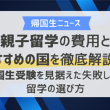 親子留学の費用とおすすめの国を徹底解説！帰国生受験を見据えた失敗しない留学の選び方