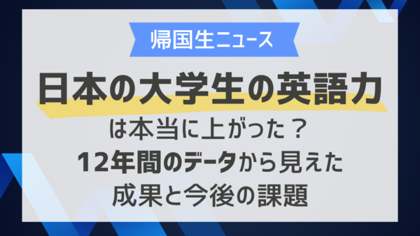 日本の大学生の英語力は本当に上がった？12年間のデータから見えた成果と今後の課題