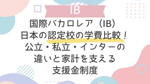 国際バカロレア（IB）認定校の学費比較！公立・私立・インターの違いと家計を支える支援金制度