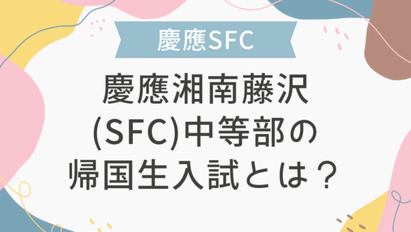 慶應湘南藤沢(SFC)中等部の帰国生入試とは？