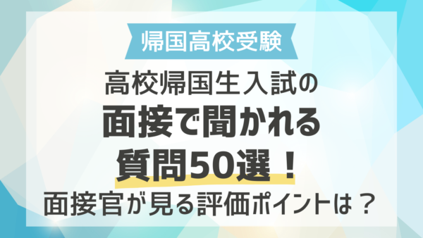 高校帰国生入試の面接で聞かれる質問50選！面接官が見る評価ポイントは？