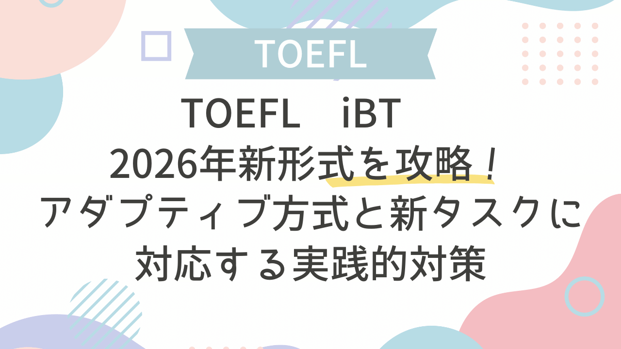 TOEFL iBT 2026年新形式を攻略！アダプティブ方式と新タスクに対応する