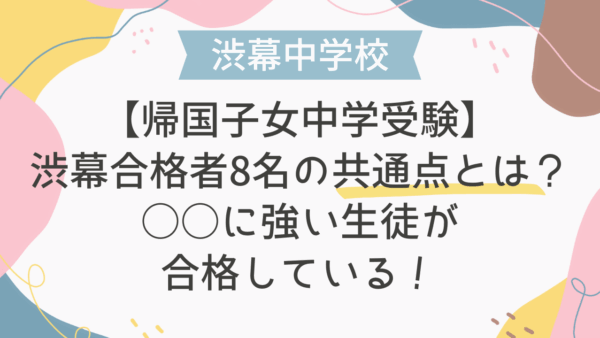【帰国子女中学受験】渋幕合格者8名の共通点とは？○○に強い生徒が合格している！