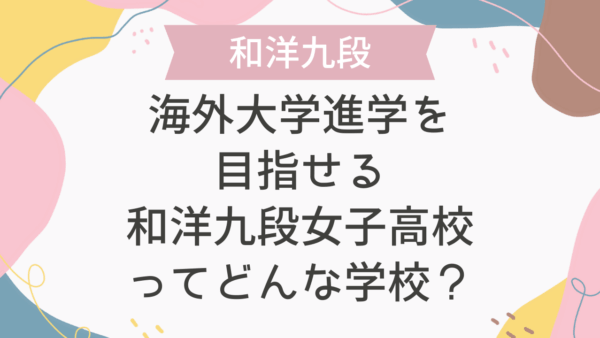 海外大学進学を目指せる和洋九段女子高校ってどんな学校？