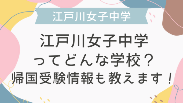 江戸川女子中学ってどんな学校？帰国受験情報も教えます！
