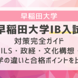 早稲田大学IB入試対策完全ガイド｜SILS・政経・文化構想・社学の違いと合格ポイントを比較