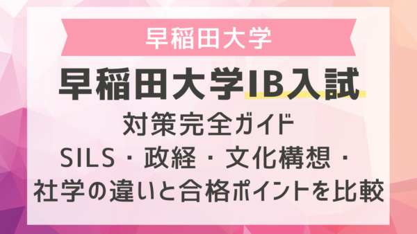 早稲田大学IB入試対策完全ガイド｜SILS・政経・文化構想・社学の違いと合格ポイントを比較