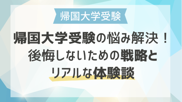 帰国大学受験の悩み解決！後悔しないための戦略とリアルな体験談