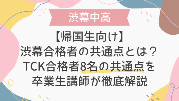 【帰国生向け】渋幕合格者の共通点とは？TCK合格者8名の共通点を卒業生講師が徹底解説