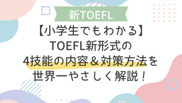 【小学生でもわかる】TOEFL新形式の4技能の内容＆対策方法を世界一やさしく解説！
