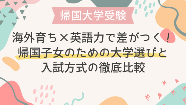 海外育ち×英語力で差がつく！帰国子女のための大学選びと入試方式の徹底比較