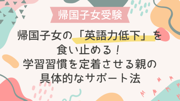 帰国子女の「英語力低下」を食い止める！学習習慣を定着させる親の具体的なサポート法