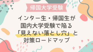 【英語力があるのに不合格…】インター生・帰国生が国内大学受験で陥る「見えない落とし穴」と対策ロードマップ