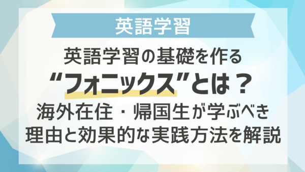 英語学習の基礎を作る“フォニックス”とは？海外在住・帰国生が学ぶべき理由とと効果的な実践方法を解説