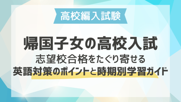 帰国子女の高校入試｜志望校合格をたぐり寄せる英語対策のポイントと時期別学習ガイド