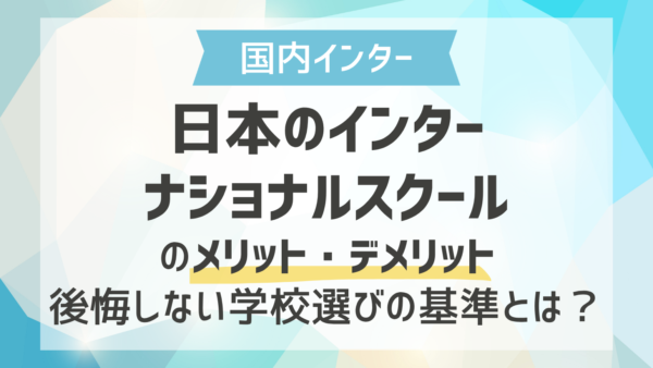 日本のインターナショナルスクールのメリット・デメリット｜後悔しない学校選びの基準とは？