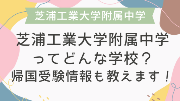 芝浦工業大学附属中学ってどんな学校？帰国受験情報も教えます！
