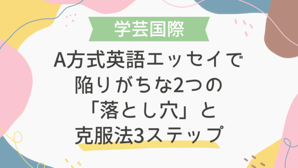 学芸国際A方式英語エッセイで陥りがちな2つの「落とし穴」と克服法