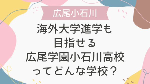 海外大学進学も目指せる広尾学園小石川高校ってどんな学校？