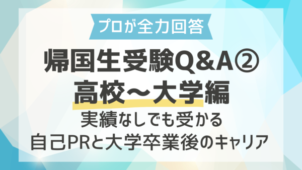 【プロが全力回答】帰国生受験Q&A②高校～大学編｜実績なしでも受かる自己PRと大学卒業後のキャリア 