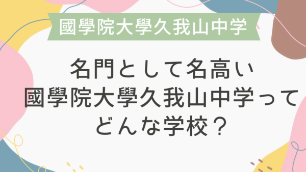 名門として名高い國學院大學久我山中学ってどんな学校？
