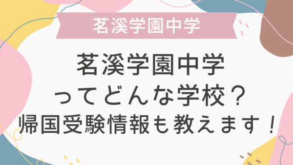 茗溪学園中学ってどんな学校？帰国受験情報も教えます！