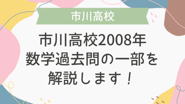 【帰国子女受験】市川高校 2008年 数学過去問の一部を解説します！