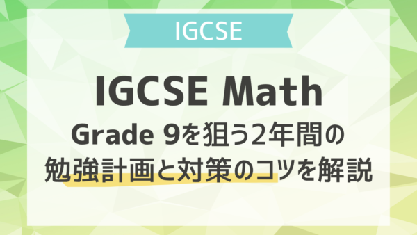 IGCSE MathでGrade 9を狙う2年間の勉強計画と対策のコツを解説